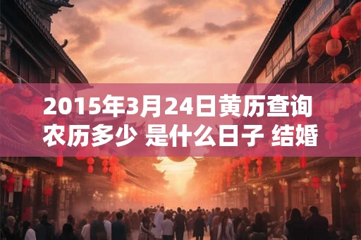 2015年3月24日黄历查询 农历多少 是什么日子 结婚吉时