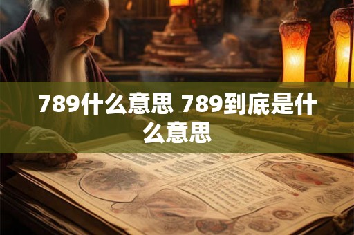 789什么意思 789到底是什么意思