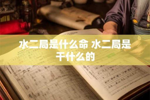 水二局是什么命 水二局是干什么的