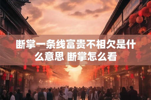断掌一条线富贵不相欠是什么意思 断掌怎么看 断掌一条线富贵不相欠是什么意思 断掌怎么看