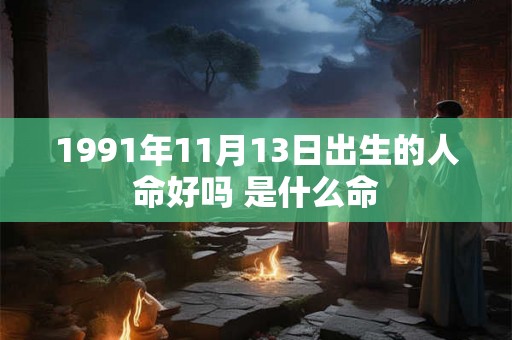 1991年11月13日出生的人命好吗 是什么命 1991年11月13日出生的人命好吗 是什么命