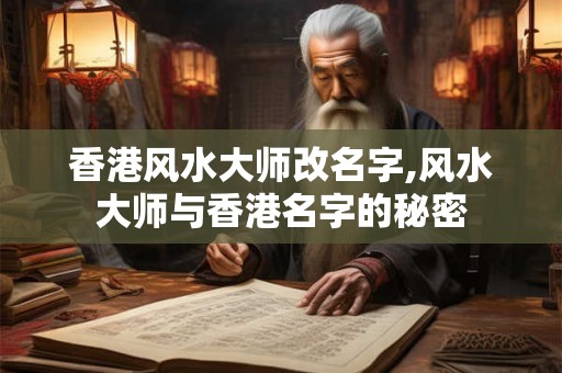 香港风水大师改名字,风水大师与香港名字的秘密