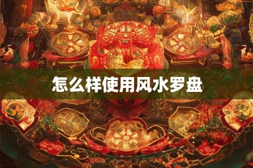 怎么样使用风水罗盘