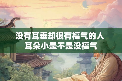 没有耳垂却很有福气的人 耳朵小是不是没福气
