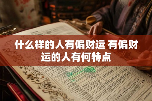 什么样的人有偏财运 有偏财运的人有何特点 什么样的人有偏财运 有偏财运的人有何特点
