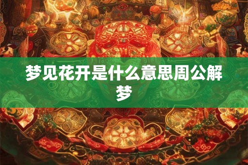 梦见花开是什么意思周公解梦
