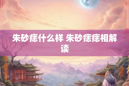 朱砂痣什么样 朱砂痣痣相解读