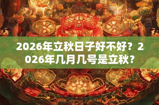 2026年立秋日子好不好？2026年几月几号是立秋？