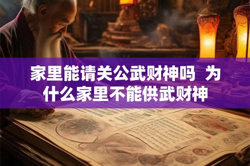 家里能请关公武财神吗  为什么家里不能供武财神