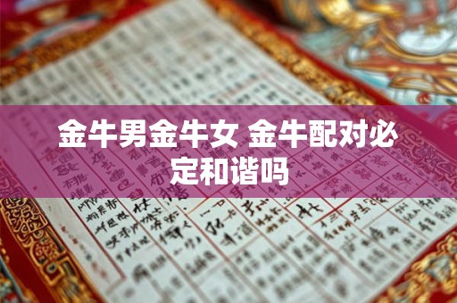 金牛男金牛女 金牛配对必定和谐吗