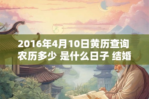 2016年4月10日黄历查询 农历多少 是什么日子 结婚吉时
