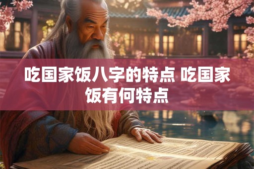 吃国家饭八字的特点 吃国家饭有何特点