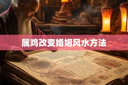 属鸡改变婚姻风水方法