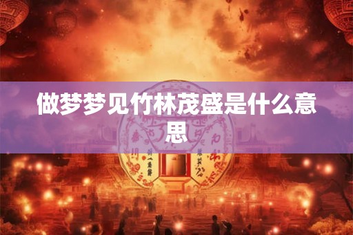 做梦梦见竹林茂盛是什么意思 做梦梦见竹林茂盛是什么意思