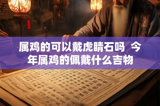属鸡的可以戴虎睛石吗  今年属鸡的佩戴什么吉物