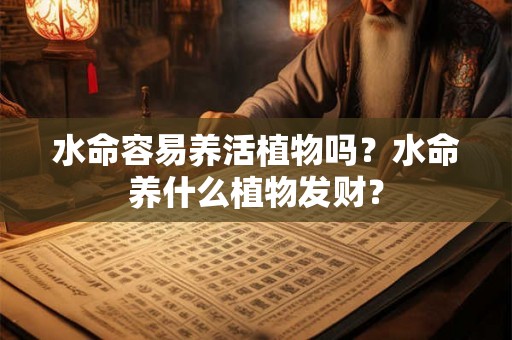 水命容易养活植物吗？水命养什么植物发财？