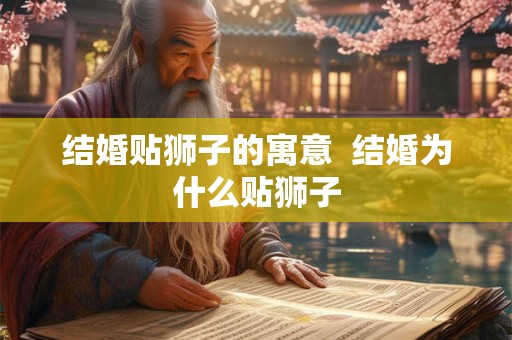 结婚贴狮子的寓意  结婚为什么贴狮子