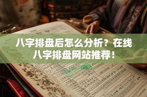 八字排盘后怎么分析？在线八字排盘网站推荐！