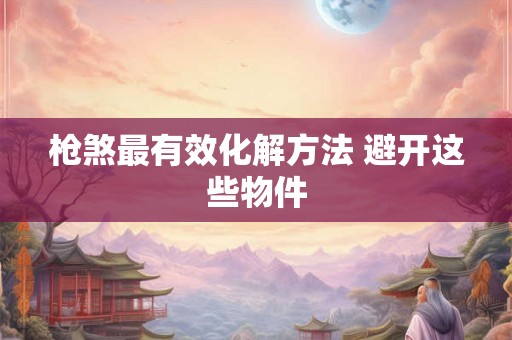 枪煞最有效化解方法 避开这些物件