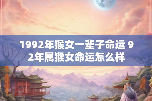 1992年猴女一辈子命运 92年属猴女命运怎么样