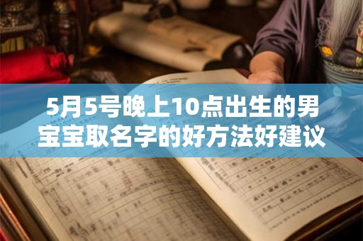 5月5号晚上10点出生的男宝宝取名字的好方法好建议 5月5号晚上10点出生的男宝宝取名字的好方法好建议