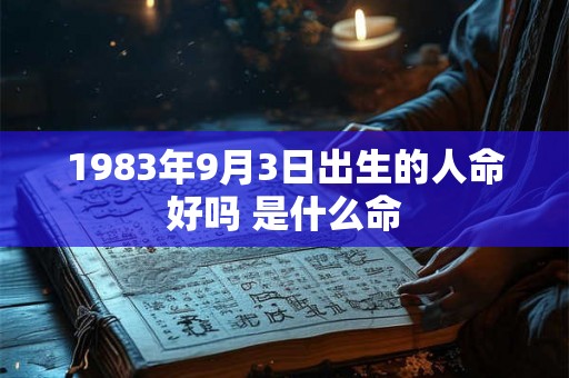 1983年9月3日出生的人命好吗 是什么命