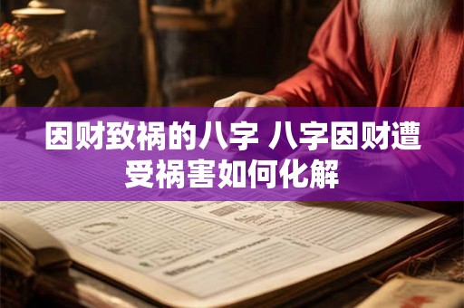因财致祸的八字 八字因财遭受祸害如何化解