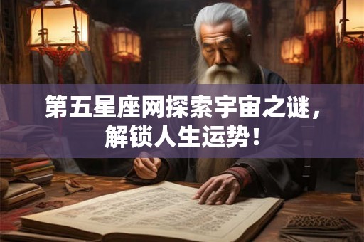 第五星座网探索宇宙之谜,解锁人生运势! 第五星座网探索宇宙之谜,解锁人生运势!