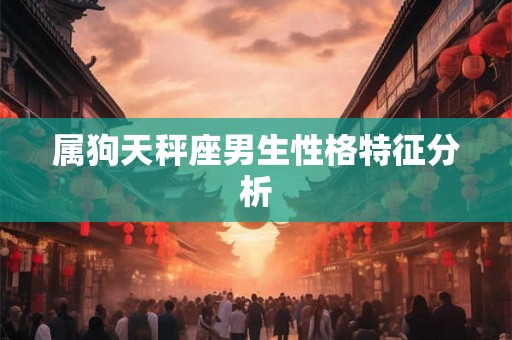 属狗天秤座男生性格特征分析