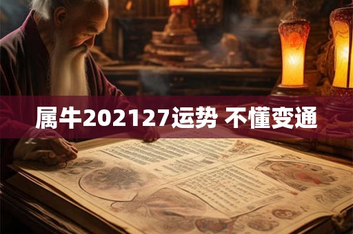 属牛202127运势 不懂变通
