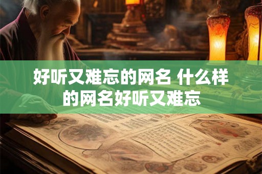 好听又难忘的网名 什么样的网名好听又难忘