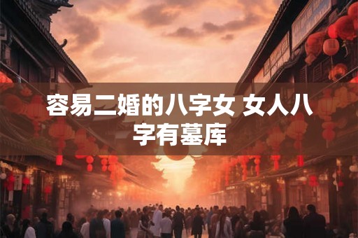 容易二婚的八字女 女人八字有墓库
