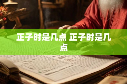 正子时是几点 正子时是几点