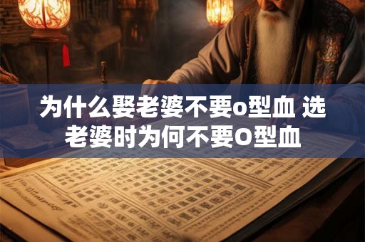 为什么娶老婆不要o型血 选老婆时为何不要O型血