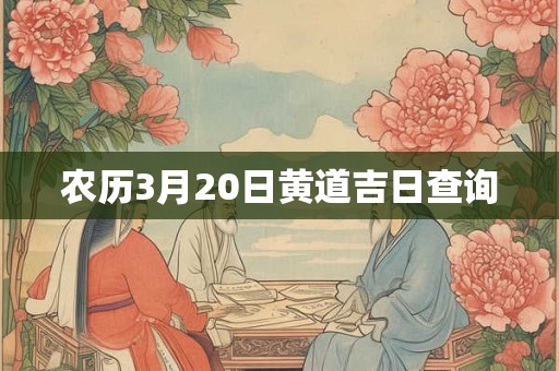 农历3月20日黄道吉日查询