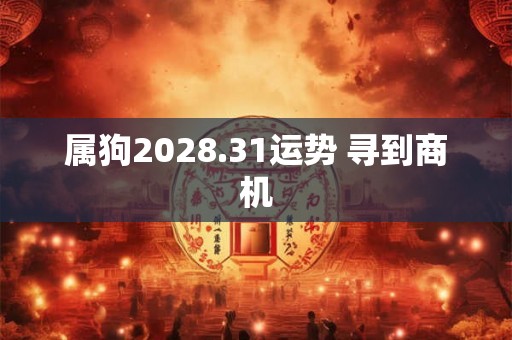 属狗2028.31运势 寻到商机