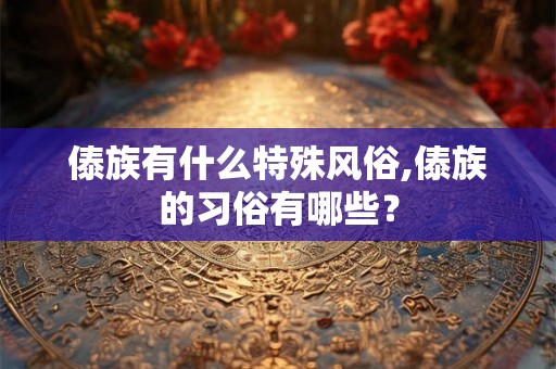 傣族有什么特殊风俗,傣族的习俗有哪些？