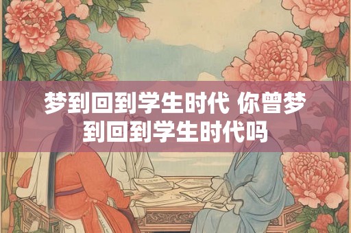 梦到回到学生时代 你曾梦到回到学生时代吗