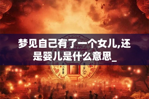 梦见自己有了一个女儿,还是婴儿是什么意思_