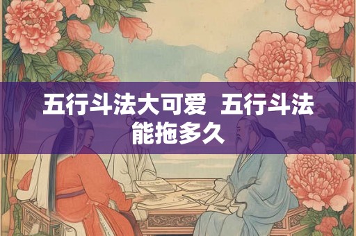 五行斗法大可爱  五行斗法能拖多久