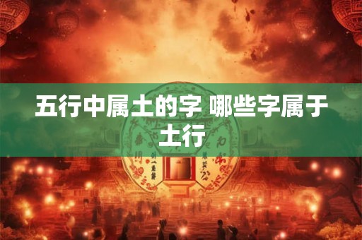 五行中属土的字 哪些字属于土行 五行中属土的字 哪些字属于土行