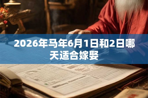 2026年马年6月1日和2日哪天适合嫁娶