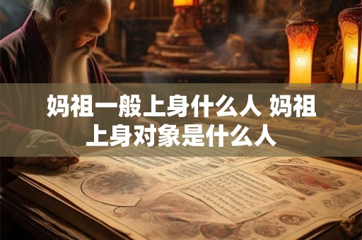 妈祖一般上身什么人 妈祖上身对象是什么人
