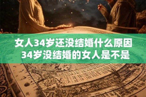 女人34岁还没结婚什么原因  34岁没结婚的女人是不是很失败