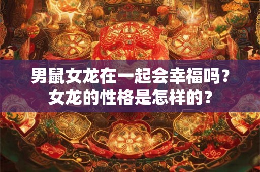 男鼠女龙在一起会幸福吗？女龙的性格是怎样的？