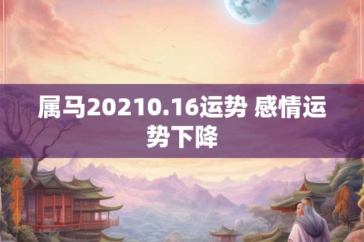属马20210.16运势 感情运势下降