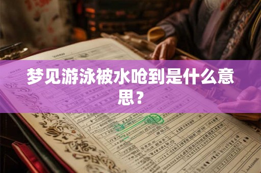 梦见游泳被水呛到是什么意思？