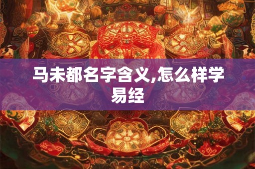 马未都名字含义,怎么样学易经