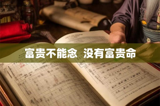 富贵不能念  没有富贵命