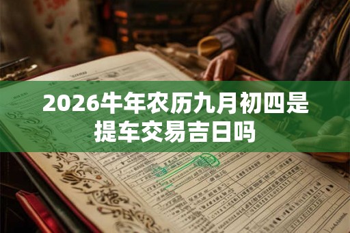 2026牛年农历九月初四是提车交易吉日吗